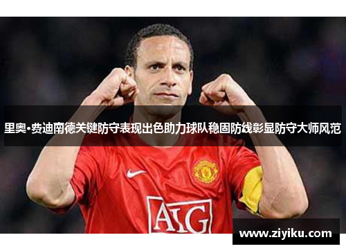 里奥·费迪南德关键防守表现出色助力球队稳固防线彰显防守大师风范