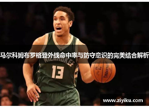 马尔科姆布罗格登外线命中率与防守意识的完美结合解析