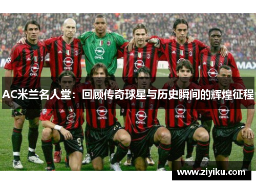 AC米兰名人堂：回顾传奇球星与历史瞬间的辉煌征程