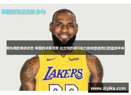 勒布朗的身体优势 库里的决策速度 杜兰特的得分能力如何塑造他们的篮球未来