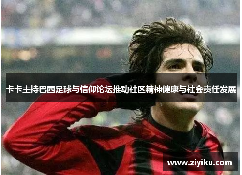 卡卡主持巴西足球与信仰论坛推动社区精神健康与社会责任发展