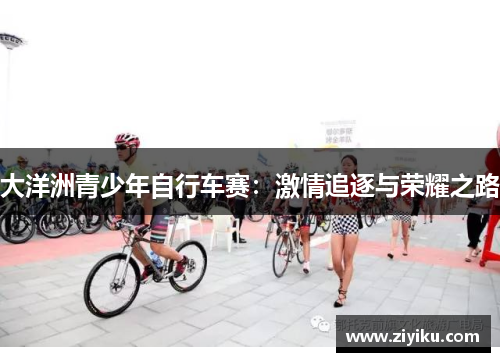 大洋洲青少年自行车赛：激情追逐与荣耀之路