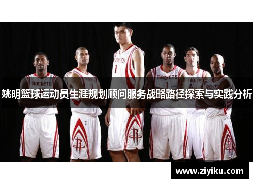 姚明篮球运动员生涯规划顾问服务战略路径探索与实践分析