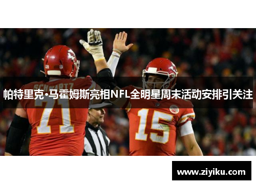 帕特里克·马霍姆斯亮相NFL全明星周末活动安排引关注