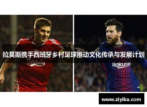 拉莫斯携手西班牙乡村足球推动文化传承与发展计划