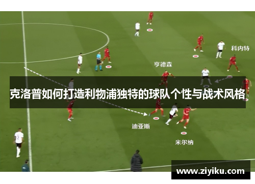 克洛普如何打造利物浦独特的球队个性与战术风格