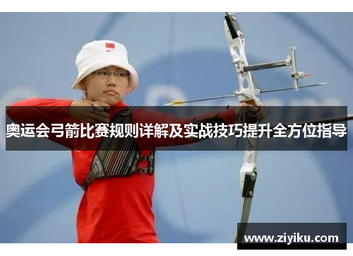 奥运会弓箭比赛规则详解及实战技巧提升全方位指导