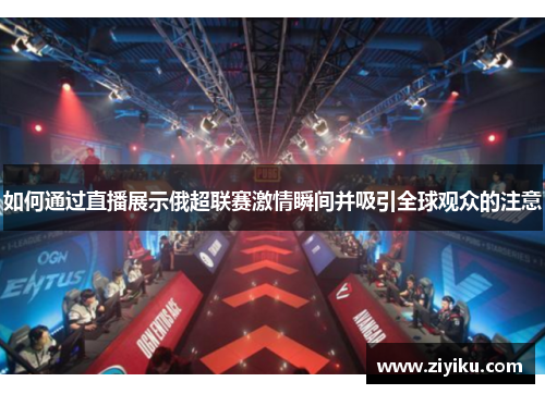 如何通过直播展示俄超联赛激情瞬间并吸引全球观众的注意