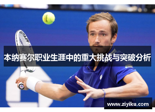 本纳赛尔职业生涯中的重大挑战与突破分析