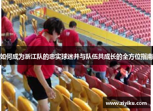 如何成为浙江队的忠实球迷并与队伍共成长的全方位指南
