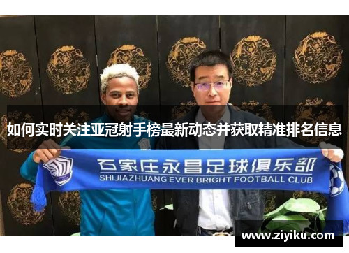 如何实时关注亚冠射手榜最新动态并获取精准排名信息