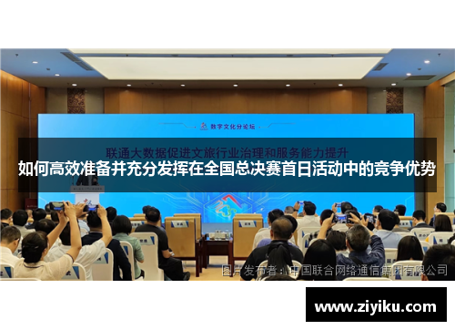 如何高效准备并充分发挥在全国总决赛首日活动中的竞争优势