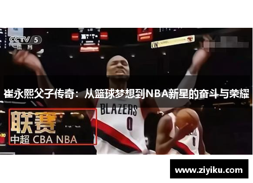 崔永熙父子传奇：从篮球梦想到NBA新星的奋斗与荣耀