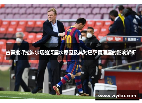 古蒂批评拉波尔塔的深层次原因及其对巴萨管理层的影响解析