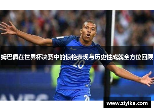 姆巴佩在世界杯决赛中的惊艳表现与历史性成就全方位回顾