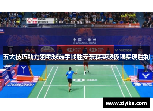 五大技巧助力羽毛球选手战胜安东森突破极限实现胜利