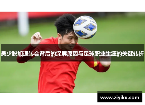 吴少聪加速转会背后的深层原因与足球职业生涯的关键转折