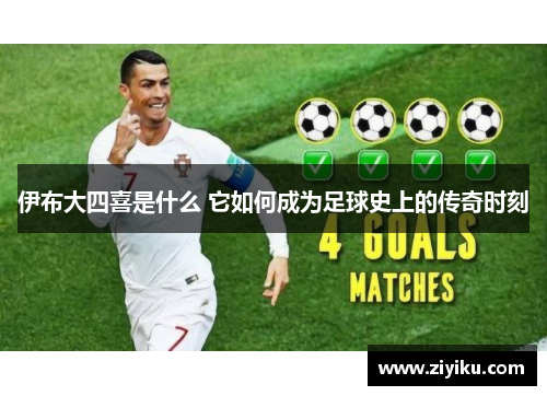 伊布大四喜是什么 它如何成为足球史上的传奇时刻
