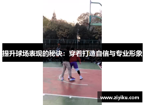 提升球场表现的秘诀：穿着打造自信与专业形象