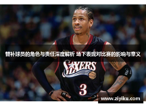 替补球员的角色与责任深度解析 场下表现对比赛的影响与意义