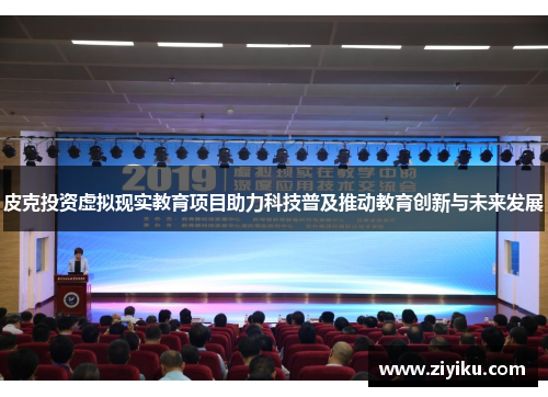 皮克投资虚拟现实教育项目助力科技普及推动教育创新与未来发展