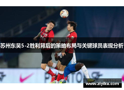 苏州东吴5-2胜利背后的策略布局与关键球员表现分析