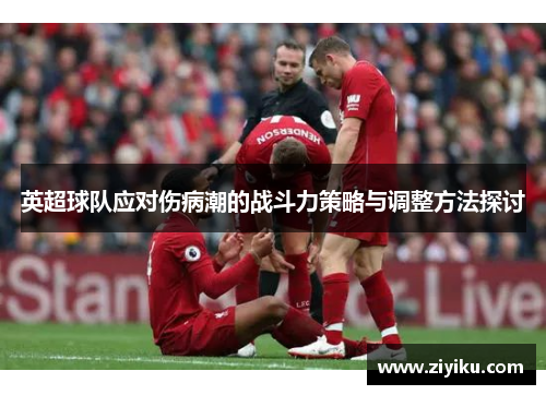 英超球队应对伤病潮的战斗力策略与调整方法探讨