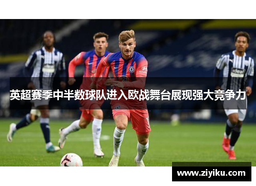 英超赛季中半数球队进入欧战舞台展现强大竞争力