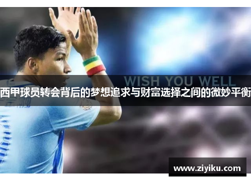 西甲球员转会背后的梦想追求与财富选择之间的微妙平衡 西甲球员转会背后的梦想追求与财富选择之间的微妙平衡