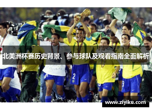 北美洲杯赛历史背景、参与球队及观看指南全面解析