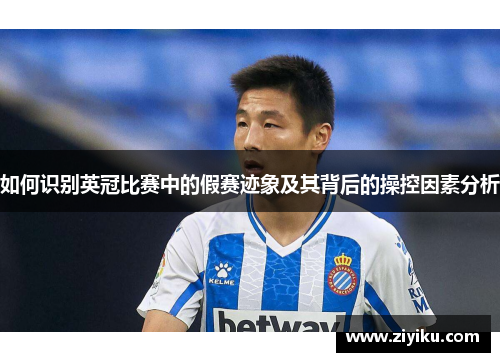 如何识别英冠比赛中的假赛迹象及其背后的操控因素分析