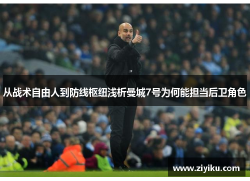 从战术自由人到防线枢纽浅析曼城7号为何能担当后卫角色 从战术自由人到防线枢纽浅析曼城7号为何能担当后卫角色