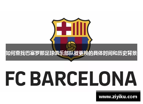 如何查找巴塞罗那足球俱乐部队徽更换的具体时间和历史背景