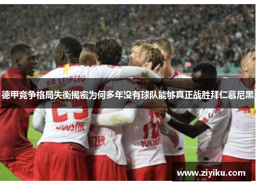 德甲竞争格局失衡揭密为何多年没有球队能够真正战胜拜仁慕尼黑