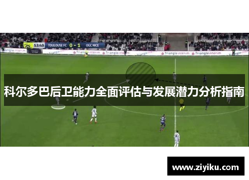 科尔多巴后卫能力全面评估与发展潜力分析指南