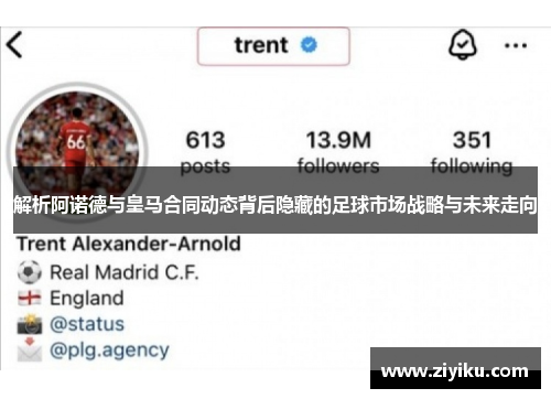 解析阿诺德与皇马合同动态背后隐藏的足球市场战略与未来走向