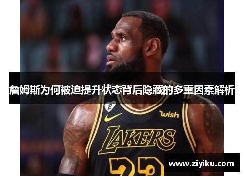 詹姆斯为何被迫提升状态背后隐藏的多重因素解析