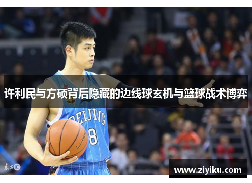 许利民与方硕背后隐藏的边线球玄机与篮球战术博弈