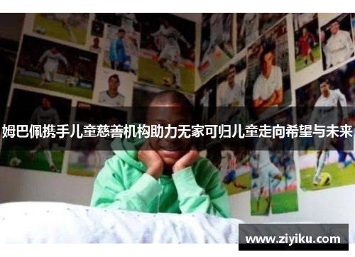 姆巴佩携手儿童慈善机构助力无家可归儿童走向希望与未来